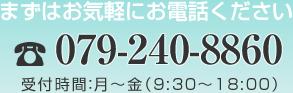 まずはお気軽にお電話ください 079-240-8860 受付時間：月〜金（10:00〜18:00）