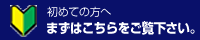 初めての方へ まずはこちらをご覧下さい。